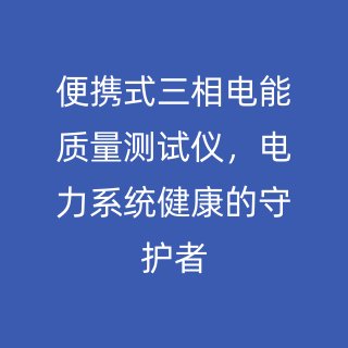 便攜式三相電能質(zhì)量測試儀，電力系統(tǒng)健康的守護者